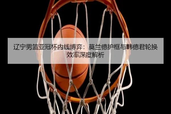 liao-ning-nan-lan-ya-guan-bei-nei-xian-bo-yi-mo-lan-de-hu-kuang-yu-han-de-jun-lun-huan-xiao-lv-shen-du-jie-xi-3-289.jpg