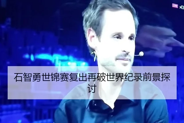 石智勇世锦赛复出再破世界纪录前景探讨