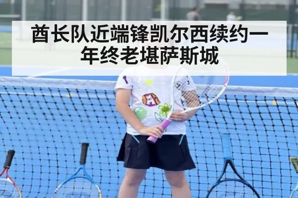 酋长队近端锋凯尔西续约一年终老堪萨斯城