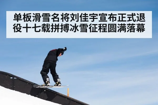 单板滑雪名将刘佳宇宣布正式退役十七载拼搏冰雪征程圆满落幕