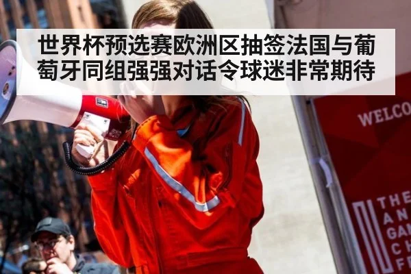 世界杯预选赛欧洲区抽签法国与葡萄牙同组强强对话令球迷非常期待
