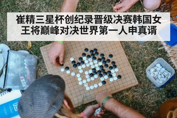 崔精三星杯创纪录晋级决赛韩国女王将巅峰对决世界第一人申真谞