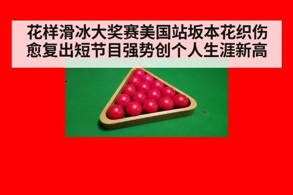 花样滑冰大奖赛美国站坂本花织伤愈复出短节目强势创个人生涯新高