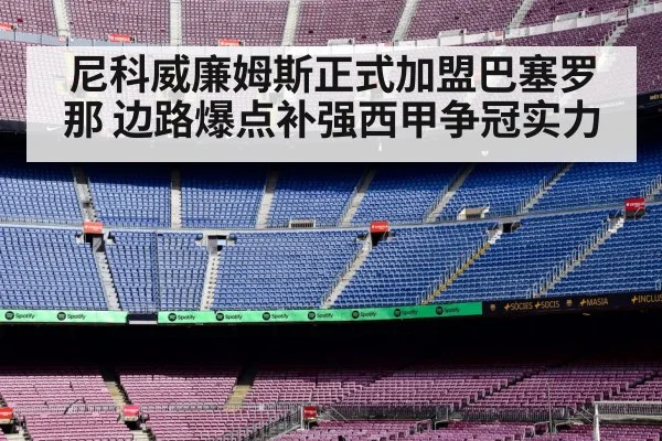 尼科威廉姆斯正式加盟巴塞罗那 边路爆点补强西甲争冠实力