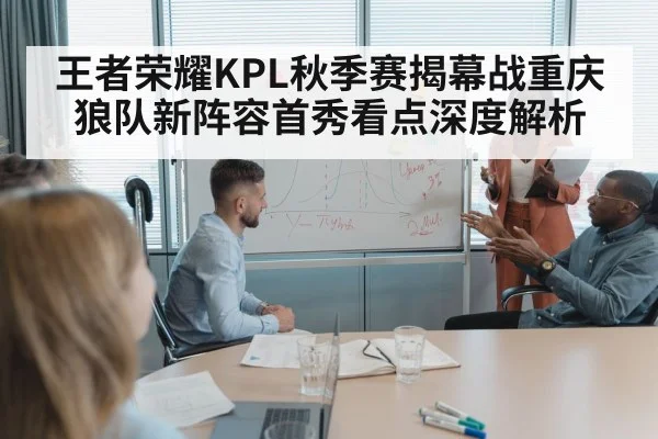 王者荣耀KPL秋季赛揭幕战重庆狼队新阵容首秀看点深度解析